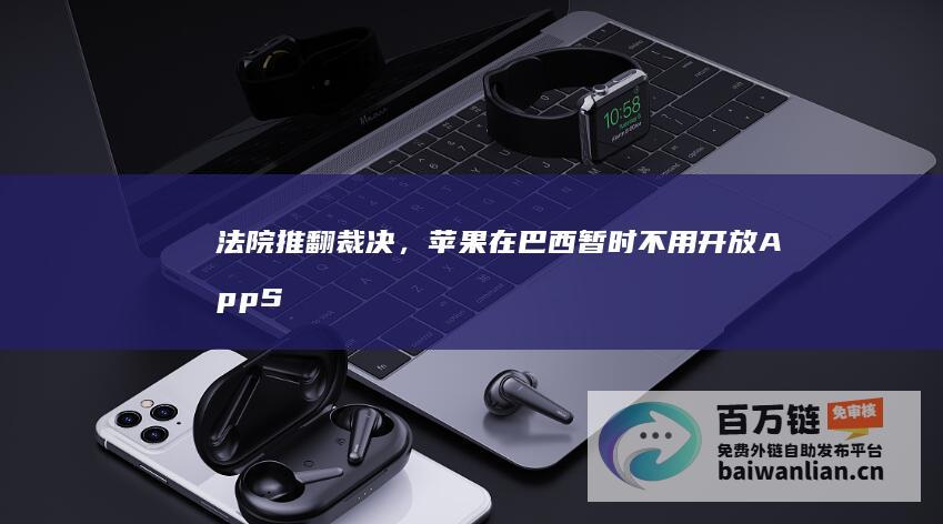 法院推翻裁决，苹果在巴西暂时不用开放AppStore